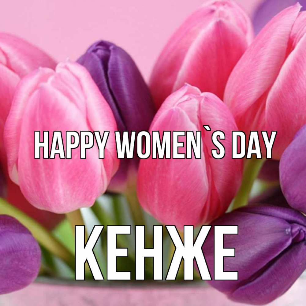 Greetings card с именем, Кенже happy women`s day маме 1 Greetings with text for free download 